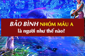 Cung Bảo Bình nhóm máu A về tính cách, tình yêu, sự nghiệp, sức khỏe