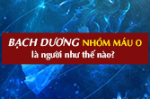 Bạch Dương nhóm máu O về tính cách, tình yêu, sự nghiệp, sức khỏe