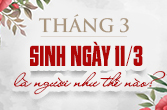 Sinh ngày 11 tháng 3 là cung gì trong 12 cung và đặc điểm ngày sinh