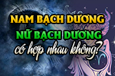 Phân tích Bạch Dương nam và Bạch Dương nữ có hợp nhau không?