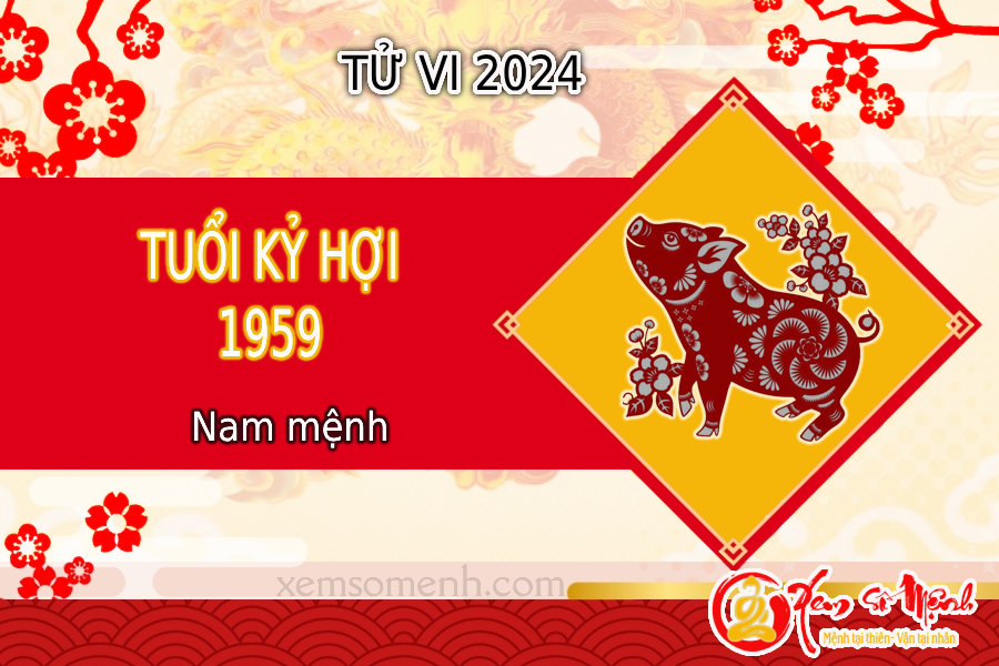 Tử vi tuổi Kỷ Hợi 1959 nam mạng năm 2024 chi tiết, chuẩn 99%