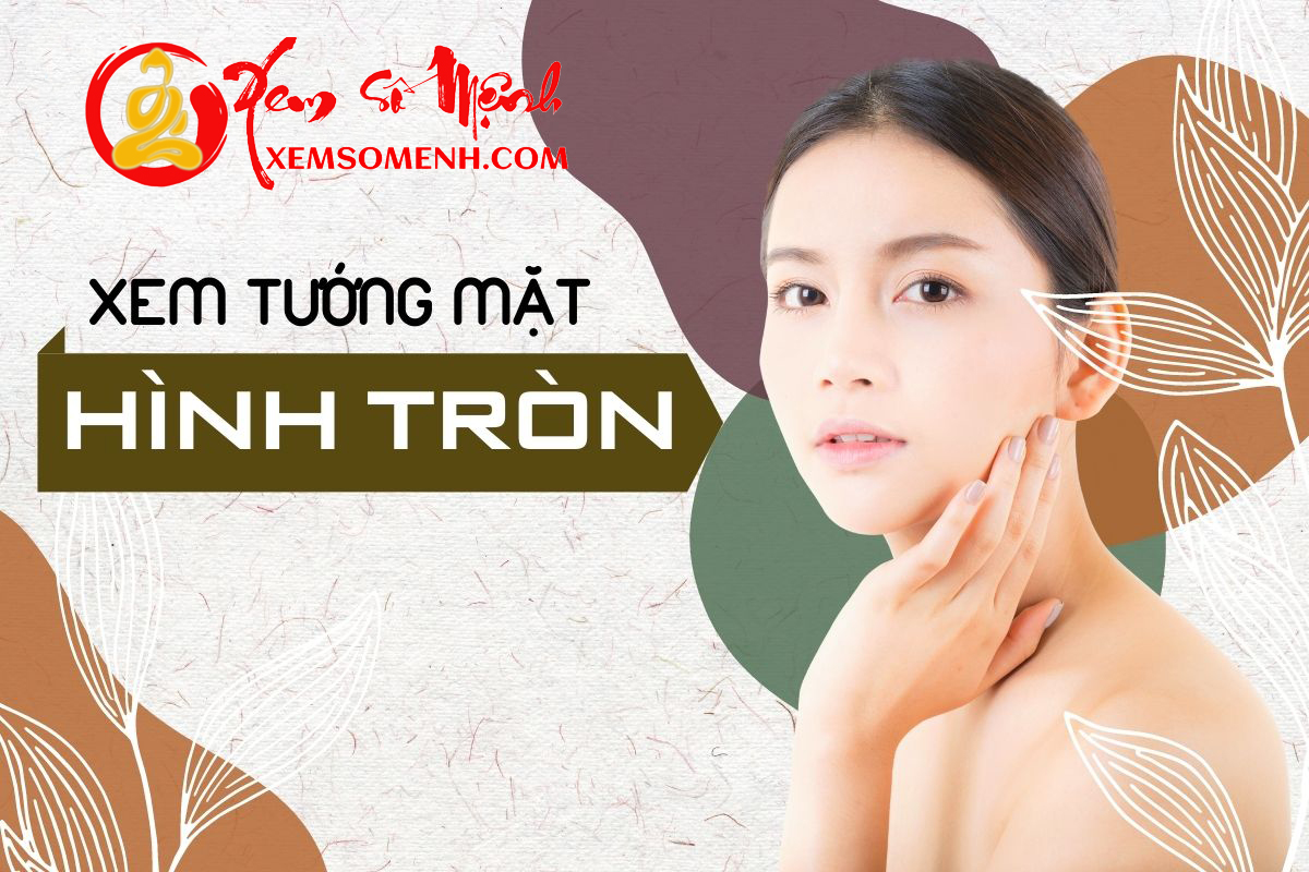 Xem tướng mặt HÌNH TRÒN: Gương mặt trẻ thơ nhưng tâm hồn phong phú, cả đời may mắn vô ưu
