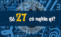 Ý nghĩa số 27 mang đến điều gì cho bạn và người thân?